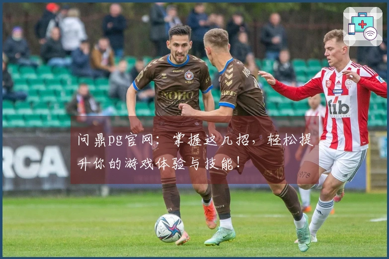 问鼎pg官网：掌握这几招，轻松提升你的游戏体验与技能！