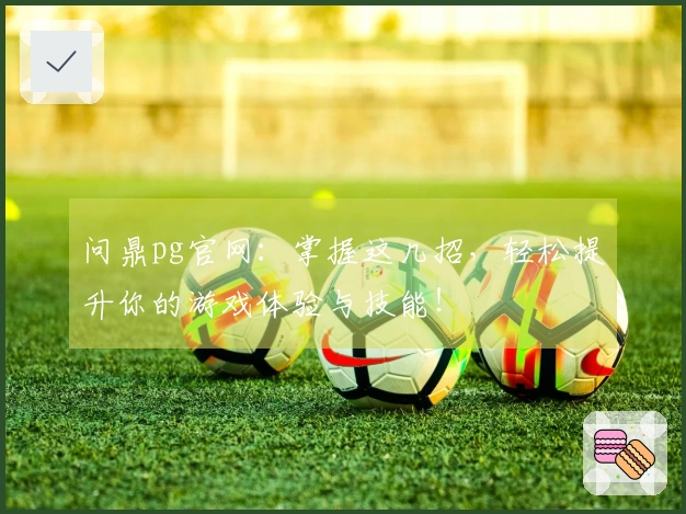 问鼎pg官网：掌握这几招，轻松提升你的游戏体验与技能！