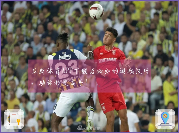亚新体育APP下载后必知的游戏技巧，助你秒变高手！