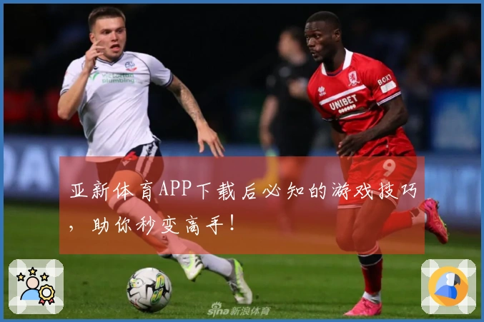 亚新体育APP下载后必知的游戏技巧，助你秒变高手！